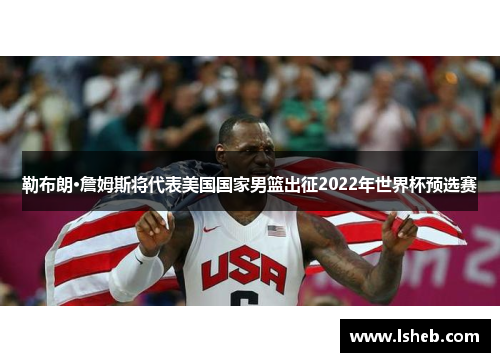 勒布朗·詹姆斯将代表美国国家男篮出征2022年世界杯预选赛