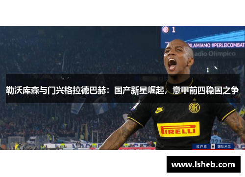 勒沃库森与门兴格拉德巴赫：国产新星崛起，意甲前四稳固之争
