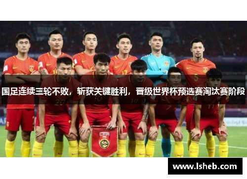 国足连续三轮不败，斩获关键胜利，晋级世界杯预选赛淘汰赛阶段