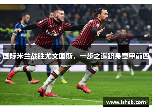国际米兰战胜尤文图斯，一步之遥跻身意甲前四