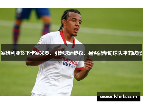 塞维利亚签下卡塞米罗，引起球迷热议，是否能帮助球队冲击欧冠