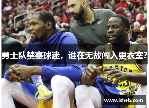 勇士队禁赛球迷，谁在无故闯入更衣室？