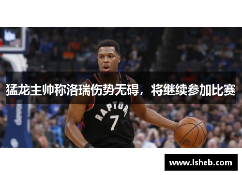 猛龙主帅称洛瑞伤势无碍，将继续参加比赛