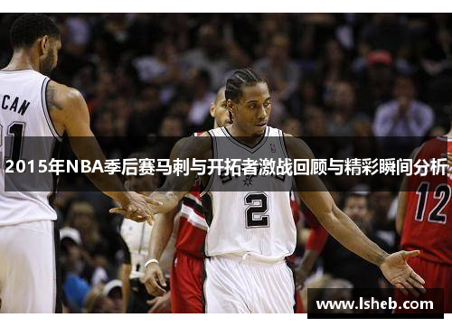 2015年NBA季后赛马刺与开拓者激战回顾与精彩瞬间分析