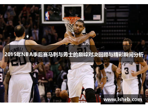 2015年NBA季后赛马刺与勇士的巅峰对决回顾与精彩瞬间分析