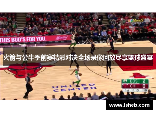 火箭与公牛季前赛精彩对决全场录像回放尽享篮球盛宴