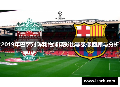 2019年巴萨对阵利物浦精彩比赛录像回顾与分析