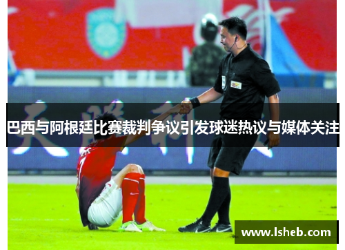 巴西与阿根廷比赛裁判争议引发球迷热议与媒体关注