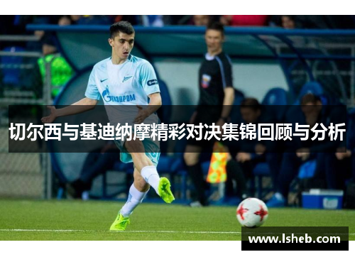 切尔西与基迪纳摩精彩对决集锦回顾与分析