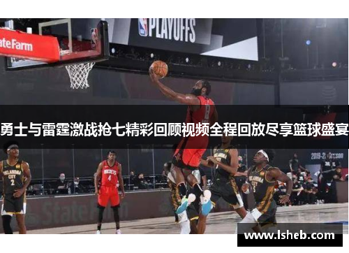 勇士与雷霆激战抢七精彩回顾视频全程回放尽享篮球盛宴