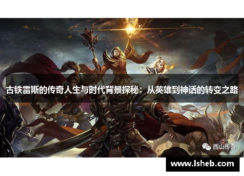 古铁雷斯的传奇人生与时代背景探秘：从英雄到神话的转变之路