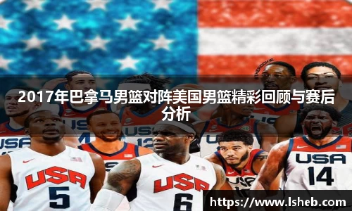2017年巴拿马男篮对阵美国男篮精彩回顾与赛后分析
