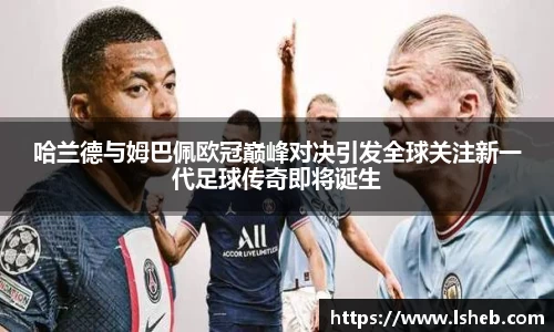 哈兰德与姆巴佩欧冠巅峰对决引发全球关注新一代足球传奇即将诞生